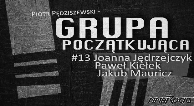 Grupa Początkująca #13 – Joanna Jędrzejczyk, Paweł Kiełek, Jakub Mauricz